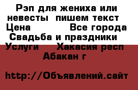 Рэп для жениха или невесты, пишем текст › Цена ­ 1 200 - Все города Свадьба и праздники » Услуги   . Хакасия респ.,Абакан г.